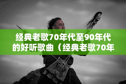 重温经典，探索老歌的魅力，70年代老歌经典下载之旅